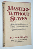 Masters Without Slaves: Southern Planters in the Civil War and Reconstruction by James Roark